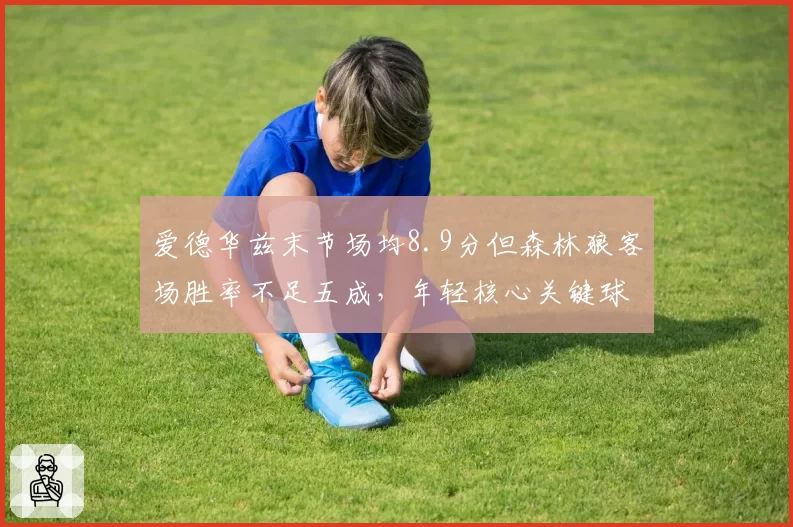 爱德华兹末节场均8.9分但森林狼客场胜率不足五成，年轻核心关键球能力能否延续？