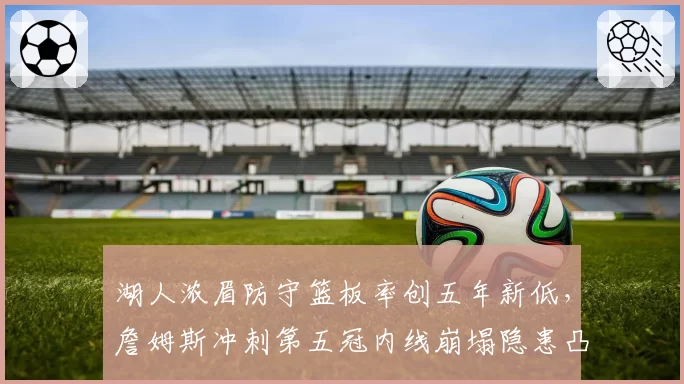 湖人浓眉防守篮板率创五年新低,詹姆斯冲刺第五冠内线崩塌隐患凸显
