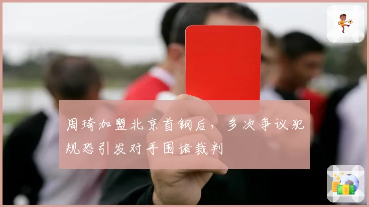 周琦加盟北京首钢后，多次争议犯规恐引发对手围堵裁判