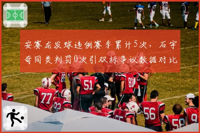 安赛龙发球违例赛季累计5次，石宇奇同类判罚0次引双标争议数据对比