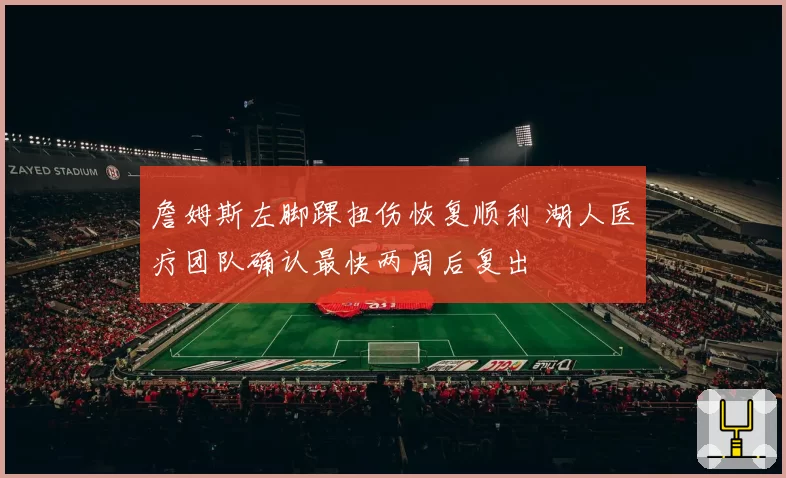 詹姆斯左脚踝扭伤恢复顺利 湖人医疗团队确认最快两周后复出