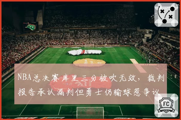 NBA总决赛库里三分被吹无效,裁判报告承认漏判但勇士仍输球惹争议