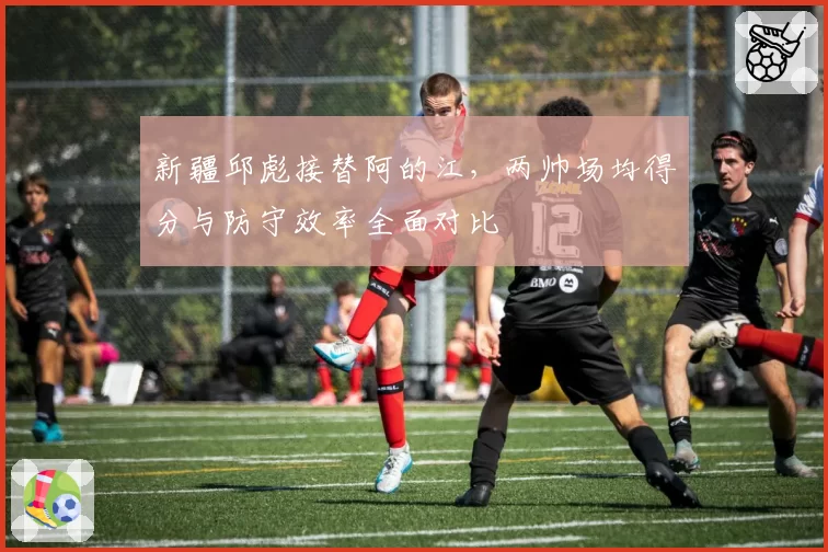 新疆邱彪接替阿的江，两帅场均得分与防守效率全面对比