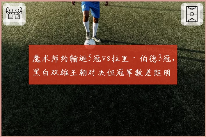 魔术师约翰逊5冠vs拉里·伯德3冠,黑白双雄王朝对决但冠军数差距明显
