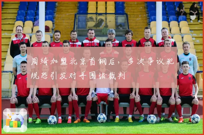 周琦加盟北京首钢后,多次争议犯规恐引发对手围堵裁判