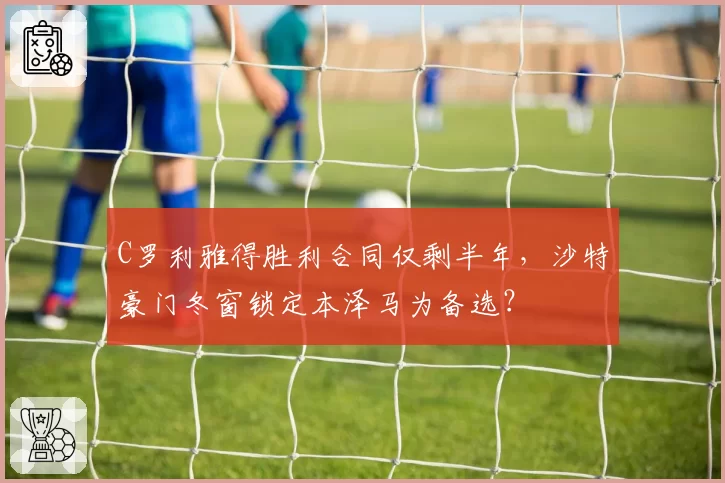 C罗利雅得胜利合同仅剩半年，沙特豪门冬窗锁定本泽马为备选？