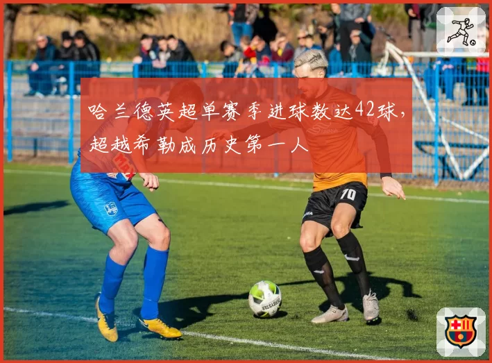 哈兰德英超单赛季进球数达42球，超越希勒成历史第一人