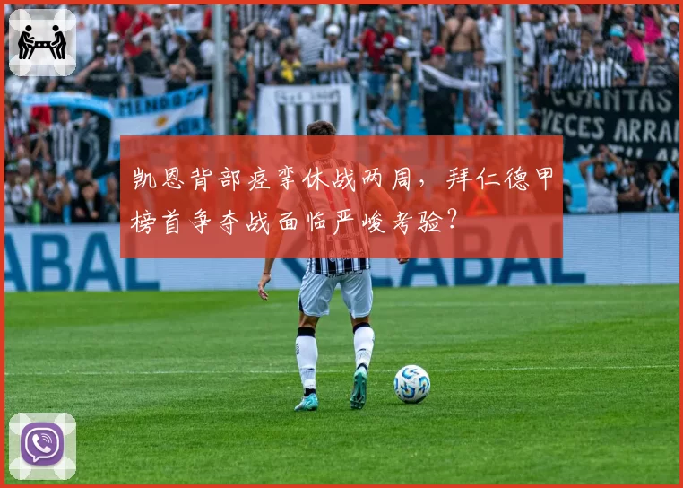 凯恩背部痉挛休战两周,拜仁德甲榜首争夺战面临严峻考验?