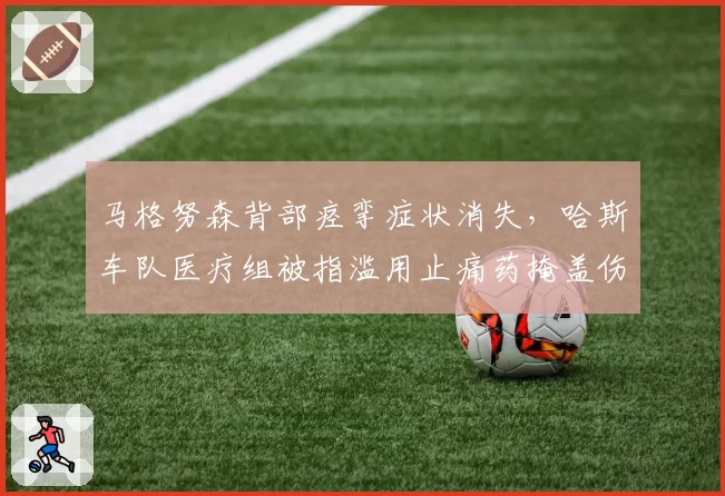 马格努森背部痉挛症状消失,哈斯车队医疗组被指滥用止痛药掩盖伤情