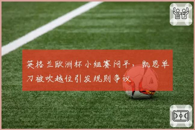 英格兰欧洲杯小组赛闷平,凯恩单刀被吹越位引发规则争议