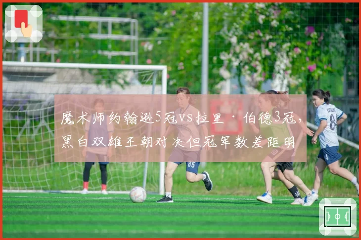 魔术师约翰逊5冠vs拉里·伯德3冠,黑白双雄王朝对决但冠军数差距明显
