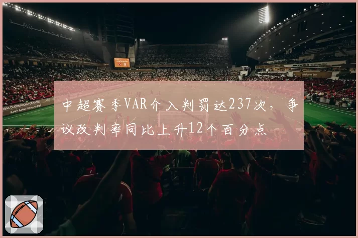 中超赛季VAR介入判罚达237次,争议改判率同比上升12个百分点