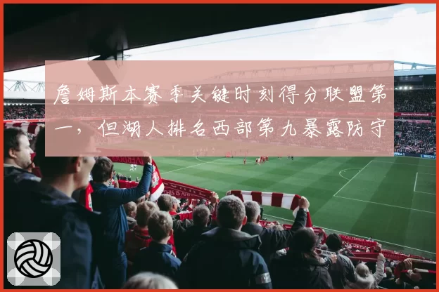 詹姆斯本赛季关键时刻得分联盟第一，但湖人排名西部第九暴露防守短板